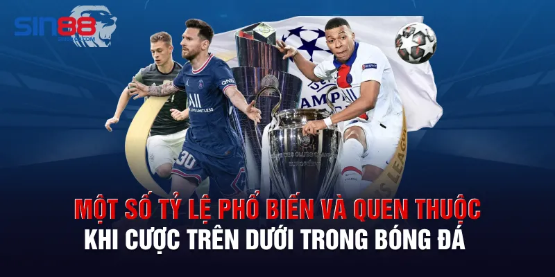Một số tỷ lệ phổ biến và quen thuộc khi cược trên dưới trong bóng đá 